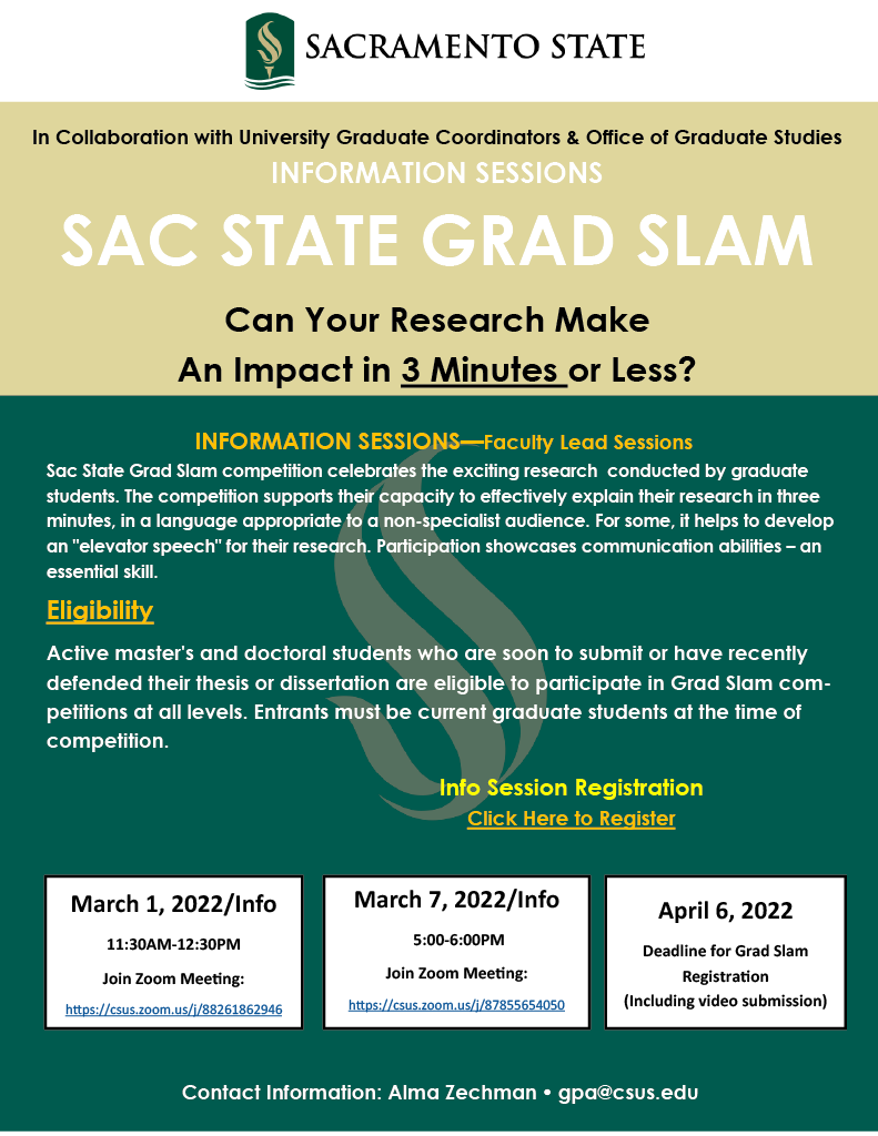 Are you a graduate student interested in presenting your research? Sign up for the Sac State Grad Slam!
Students are given 3 minutes to effectively explain their research. 

The deadline to sign up is April 6th!

Info session registration: 
tinyurl.com/yb4csewv