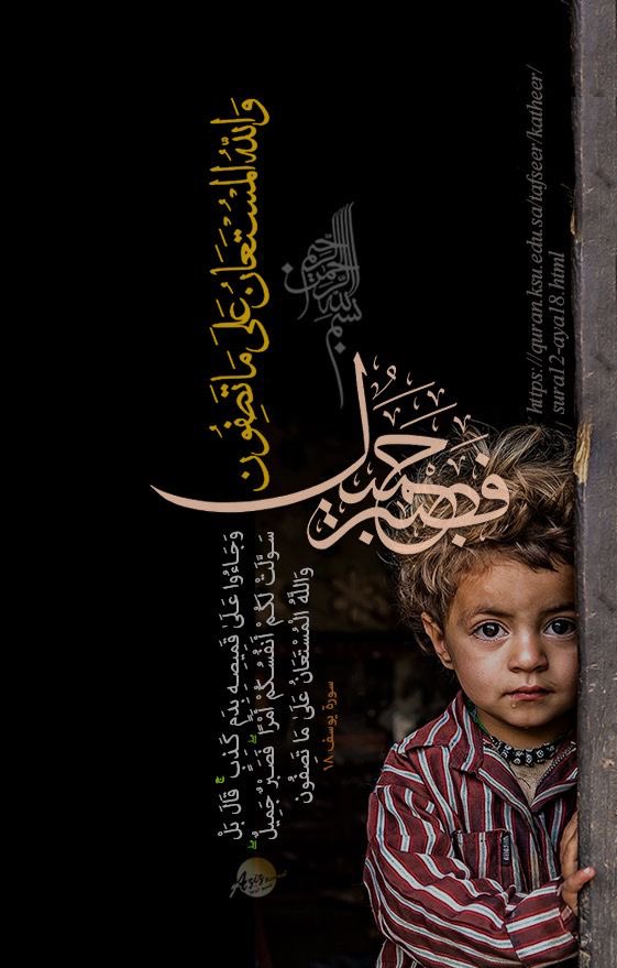 ❁ وَجَآءُو عَلَىٰ قَمِيصِهِۦ بِدَمٖ كَذِبٖۚ قَالَ بَلۡ سَوَّلَتۡ لَكُمۡ أَنفُسُكُمۡ أَمۡرٗاۖ فَصَبۡرٞ جَمِيلٞۖ وَٱللَّهُ ٱلۡمُسۡتَعَانُ عَلَىٰ مَا تَصِفُونَ ❁