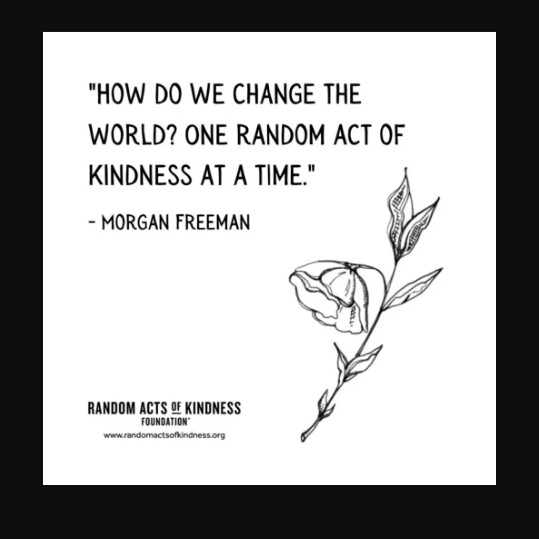"How do we change the world? One random act of kindness at a time." - Morgan Freeman