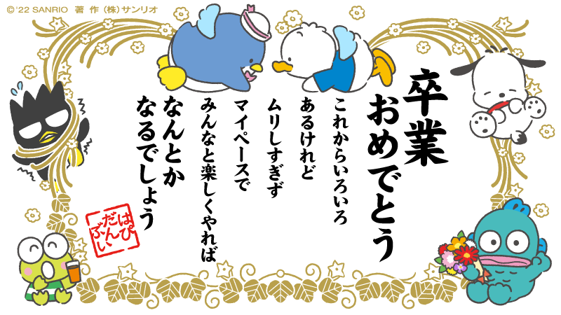 タキシードサム「そろそろ卒業式!なんて人も多いんじゃないかな?」
ペックル「色々不安かもしれないけど」
けろっぴ「ぼくたちから、みんなへ贈りたい言葉は!」
ポチャッコ「言葉は?」
ハンギョドン「…なんとかなる!!」
ばつ丸「なんとかなるぞー!」
#はぴだんぶい #卒業おめでとう 