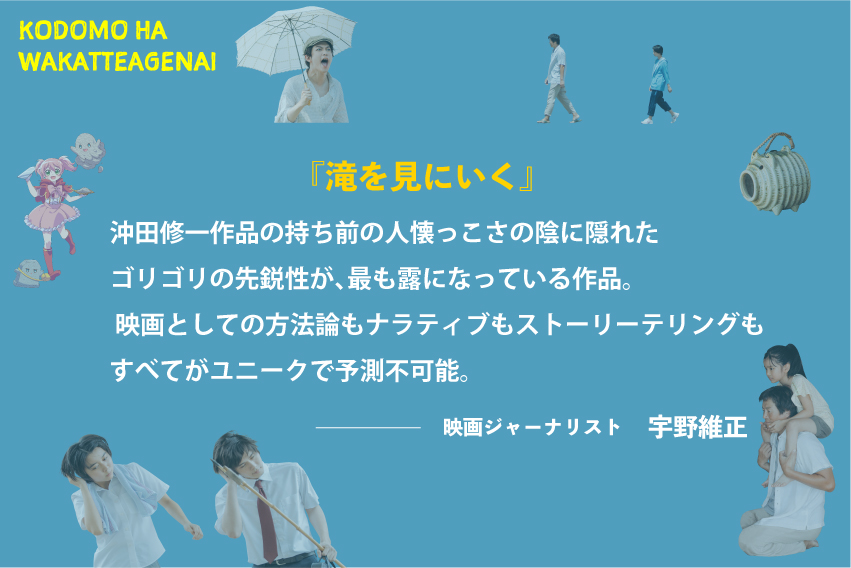 映画 子供はわかってあげない Blu Ray Dvd発売中 子供はわかってあげない 3 2 Blu Ray Dvd発売を記念して 著名人の方たちのお勧め沖田作品を 毎日 紹介していきます 映画ジャーナリスト 宇野維正さま お勧め作品 滝を見に行く