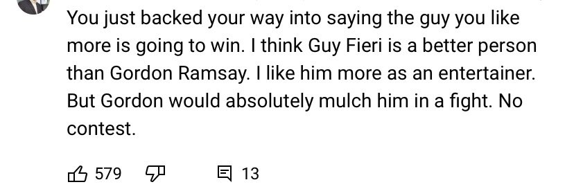 People on YouTube are mad that I think Guy Fieri could beat Gordon Ramsay in a fight. I stand by my call. Mass moves mass. Fieri wins. https://t.co/j06xLPjq31