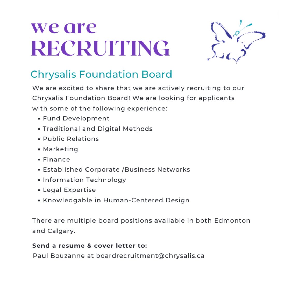 If you are passionate about making a difference in people’s lives, willing to donate your time and energy, and have any or all of the following skills to lend, please submit a resume and covering letter by May 15th, 2022 to Paul Bouzanne at boardrecruitment@chrysalis.ca