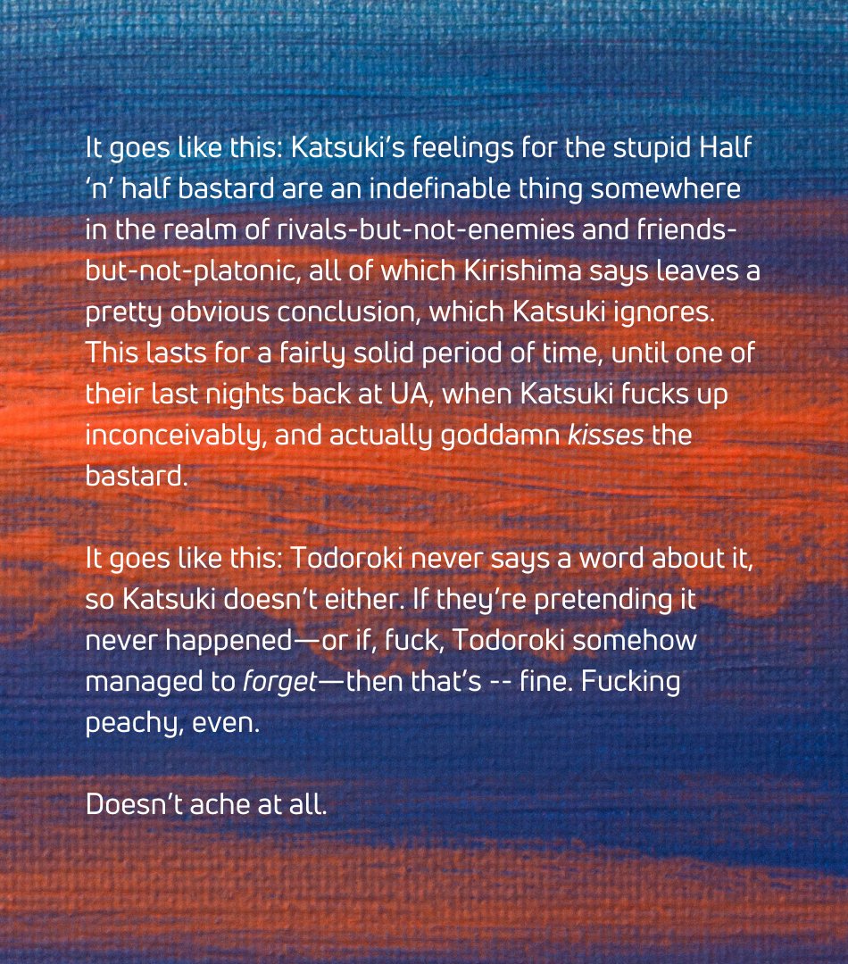 THIS UNSPOKEN THING
bktd • t, 8.7k. for <a href="/_waywardblue/">blue || katsuki #1 hero 🧡💥</a> 
5 times bakugou &amp; todoroki kiss + 1 time they Kiss

—Todoroki’s smile grows a little at the edges, curving softer and more happy, and Katsuki swallows.

Ah, he thinks. I’m completely fucked, then.

ao3.org/works/37726816