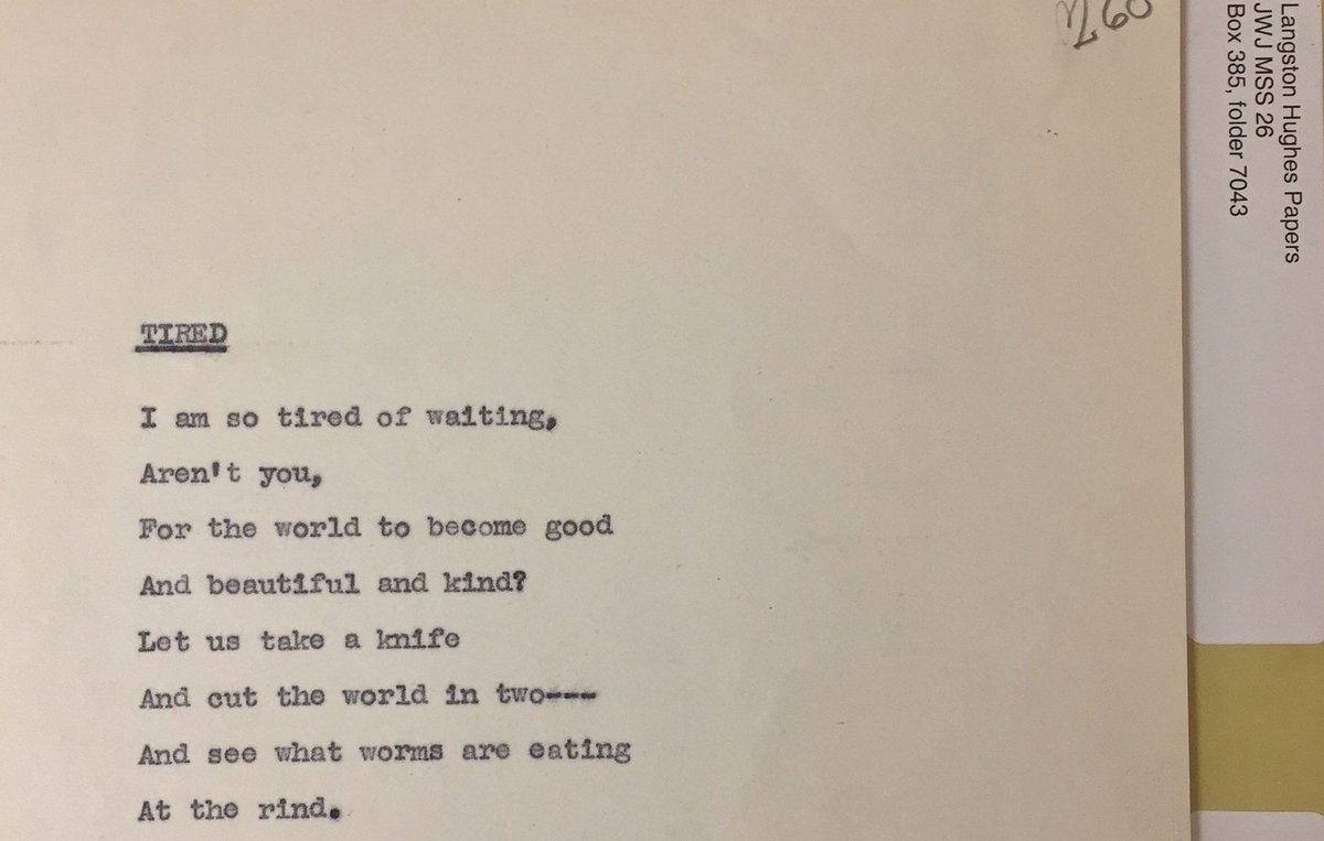 Tired by Langston Hughes I am so tired of waiting, Aren’t you, For the world to become good And beautiful and kind? Let us take a knife And cut the world in two – And see what worms are eating At the rind. LH Papers bit.ly/2FKP6KP