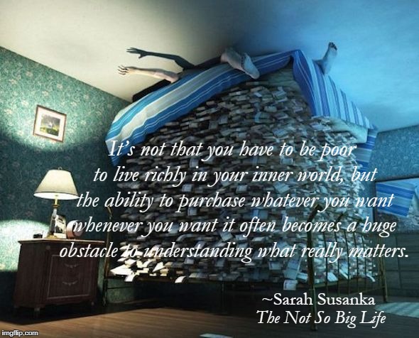 sarahsusanka's tweet photo. It’s not that you have to be poor to live richly in your inner world, but the ability to purchase whatever you want whenever you want it often becomes a huge obstacle to understanding what really matters.
https://t.co/qHeCwfDxMr
#notsobiglife #quoteoftheweek https://t.co/soANiNR2q8