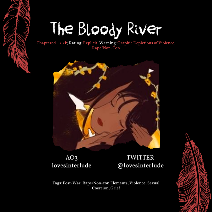 ⛓️ the bloody river by @IovesinterIude 
⛓️ 2.2k | multi-chaptered
⛓️ tags: post-war, rape/non-con, violence, sexual coercion, evil monarchy, grief
⛓️ archiveofourown.org/works/37478596