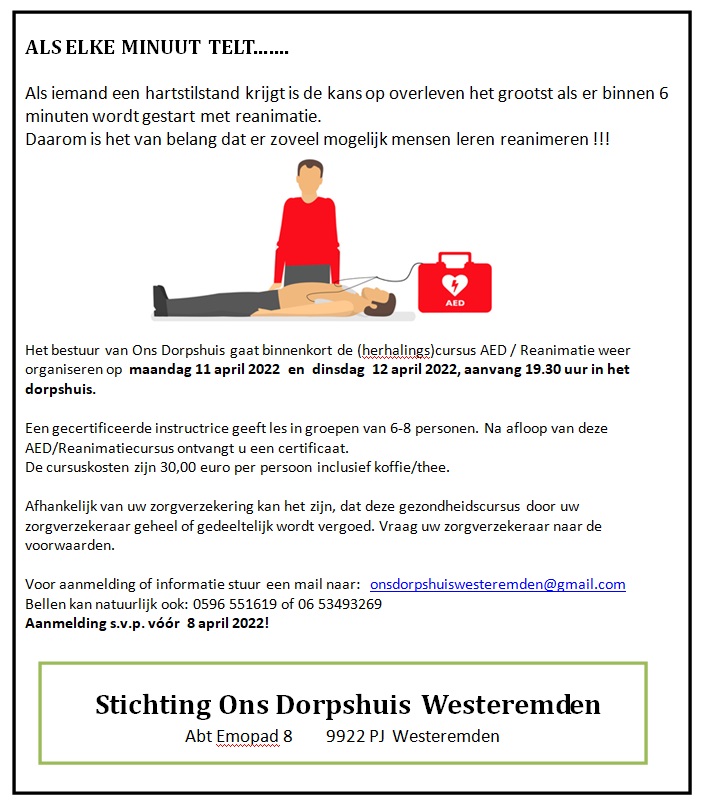 Reanimatie cursus en EAD.
De cursus vindt plaats in Ons Dorpshuis op maandag 11 april en dinsdag 12 april 2022. Beide avonden aanvang 19.30 uur. Namens Bestuur Ons DorpshuisHennie Engel-Zondagtel 0596 551619 of 06 53493269mail onsdorpshuiswesteremden@gmail.com