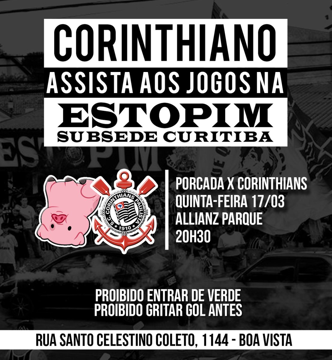QUINTA É DIA!!! VAMOS JUNTOS, COM RAÇA E ATITUDE, TORCER PELO CORINTHIANS!! 💣

porcada x CORINTHIANS
17/03 às 20h30

Bebidas a venda no local.

TODO CORINTHIANO É BEM-VINDO

Rua Santo Celestino Coleto, 1144 - Boa Vista.

Estopim da Fiel Curitiba
13 ANOS RESPIRANDO CORINTHIANS