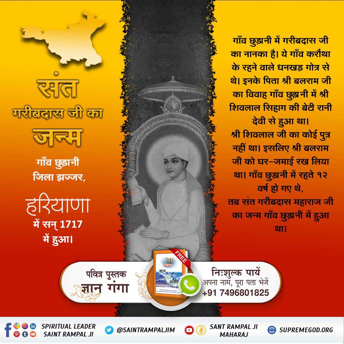 #SantGaribDasJi_BodhDiwas
संत गरीबदास जी का जन्म गाँव छुड़ानी जिला झज्जर, हरियाणा में सन् 1717 में हुआ। गाँव छुड़ानी में गरीबदास जी का नानका है। ये गाँव करौंथा के रहने वाले धनखड़ गोत्र से थे। इनके पिता श्री बलराम जी का विवाह गाँव छुड़ानी में श्री शिवलाल सिहाग की बेटी रानी देवी से
