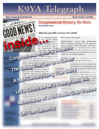 Here's what's coming up in the April 2022, K9YA Telegraph.

Not subscribed? The K9YA Telegraph is read by hams in over 100 countries. It's FREE and delivered to your inbox every month. 

To subscribe and/or view sample issues, visit our website at:
k9ya.org