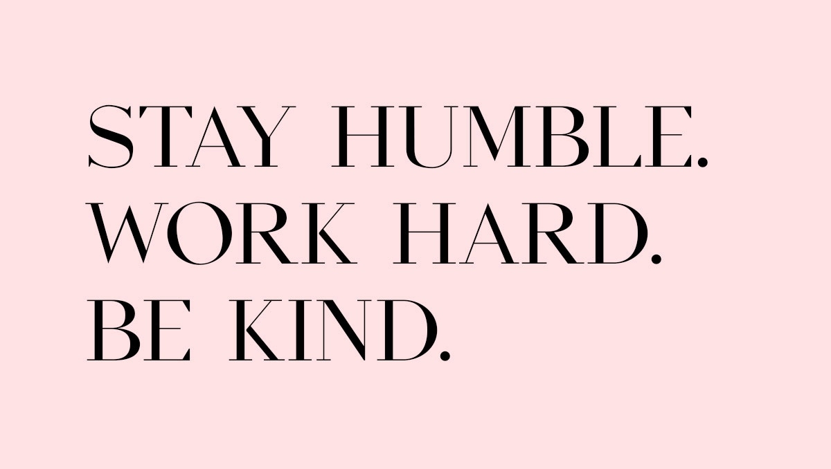 Stay humble. Work hard. Be kind.