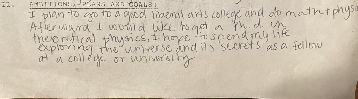 14 yo me: “I plan to go to a good liberal arts college and do math+physics. Afterward I would like to get a Ph.d. in theoretical physics. I hope to spend my life exploring the universe and its secrets as a fellow at a college or university.” 39 yo: Prof of Theoretical Physics
