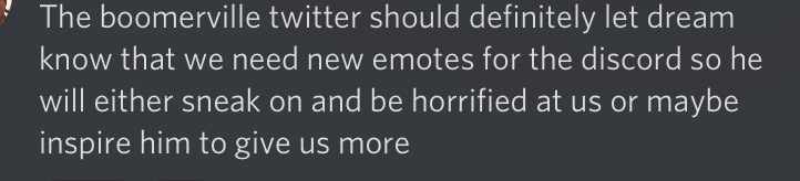 BoomerVille_'s tweet photo. so @dreamwastaken i dont have a choice in the matter, we just need more content for emotes. please ignore the second half of that message, but if we could get anything to be used as an emote so they can be satisfied. thank you :) https://t.co/3VrWKXGgF1