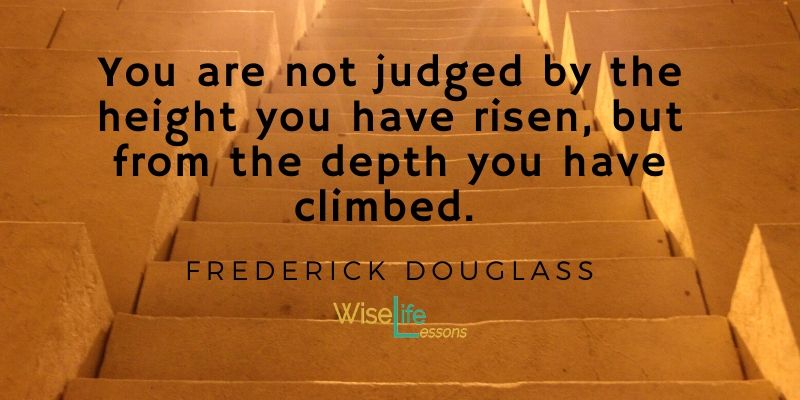 You are not judged by the height you have risen, but from the depth you have climbed.
-Frederick Douglass
Via Wise Life Lesson   https://t.co/01szSbI8sR
#quotes
#inspiration https://t.co/brz1BdFb5w