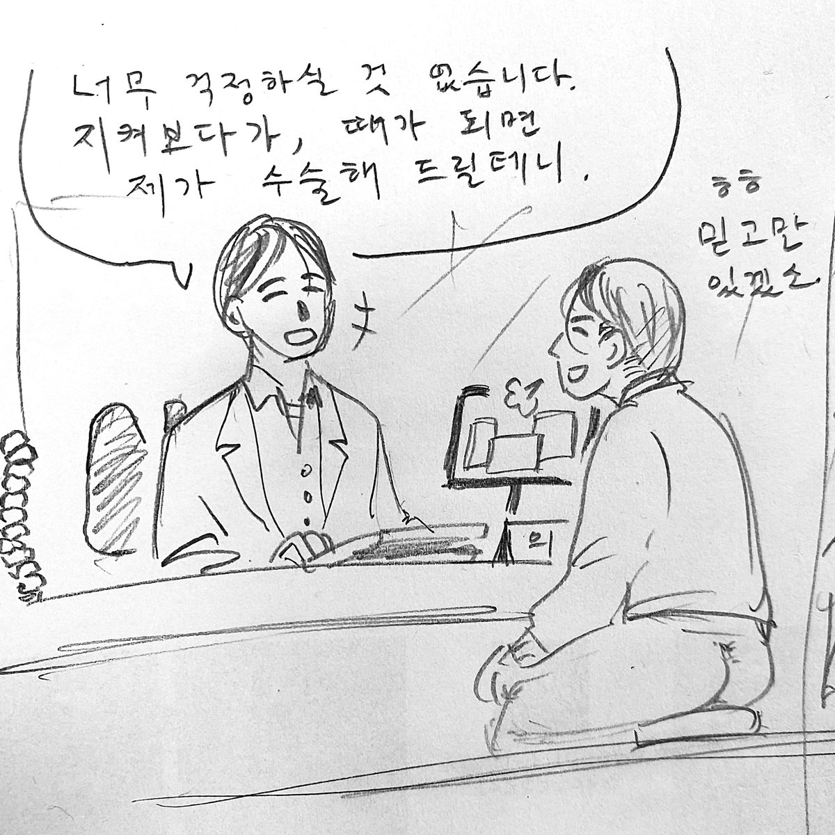 "너무 걱정하실 것 없습니다.
지켜보다가, 때가 되면 제가 수술해 드릴테니."
-

예전에 "좋은 약이 있습니다"였나 그런 대사로 일본 만화가가 그린 컷이 생각나서. 