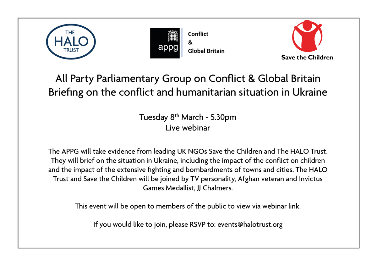 On Tuesday 8th March at 5.30pm, we'll be joined by @savechildrenuk to brief the UK's APPG on Conflict & Global Britain on the Ukraine conflict. To watch the event, email: events@halotrust.org @SaveUKNews @AnthonyMangnal1 @rushanaraali @JJChalmersRM