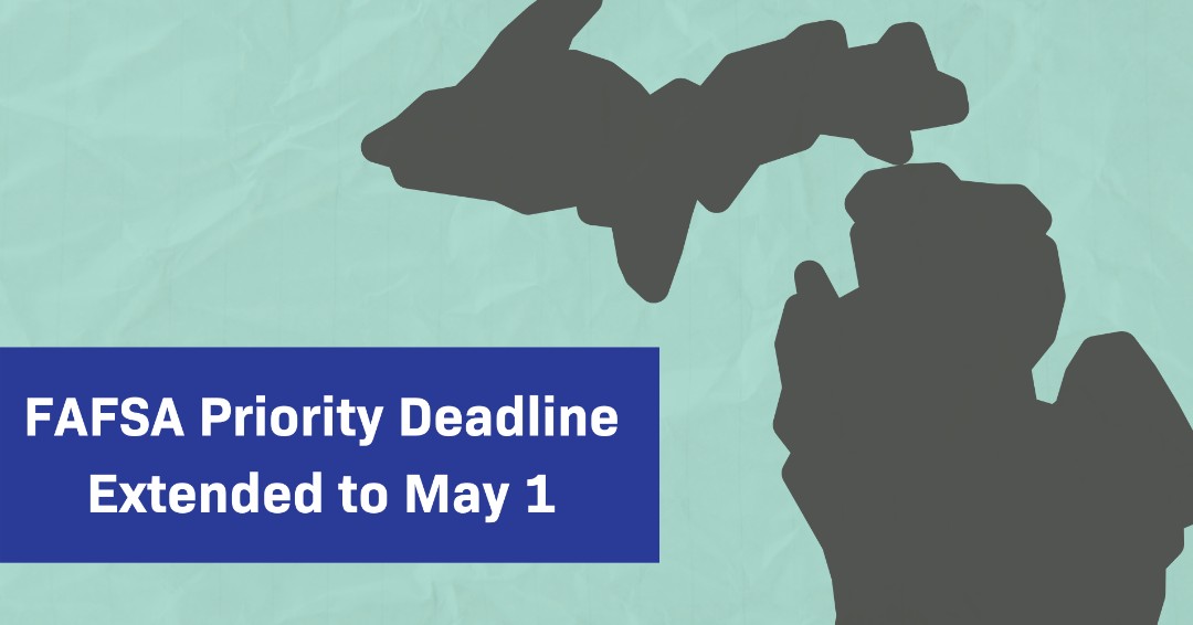 The Michigan Department of Treasury announced today the FAFSA priority deadline has been extended to May 1. 

FAFSA submissions received on or before May 1 will be given priority consideration for the Michigan Competitive Scholarship and Michigan Tuition Grant. Spread the word!