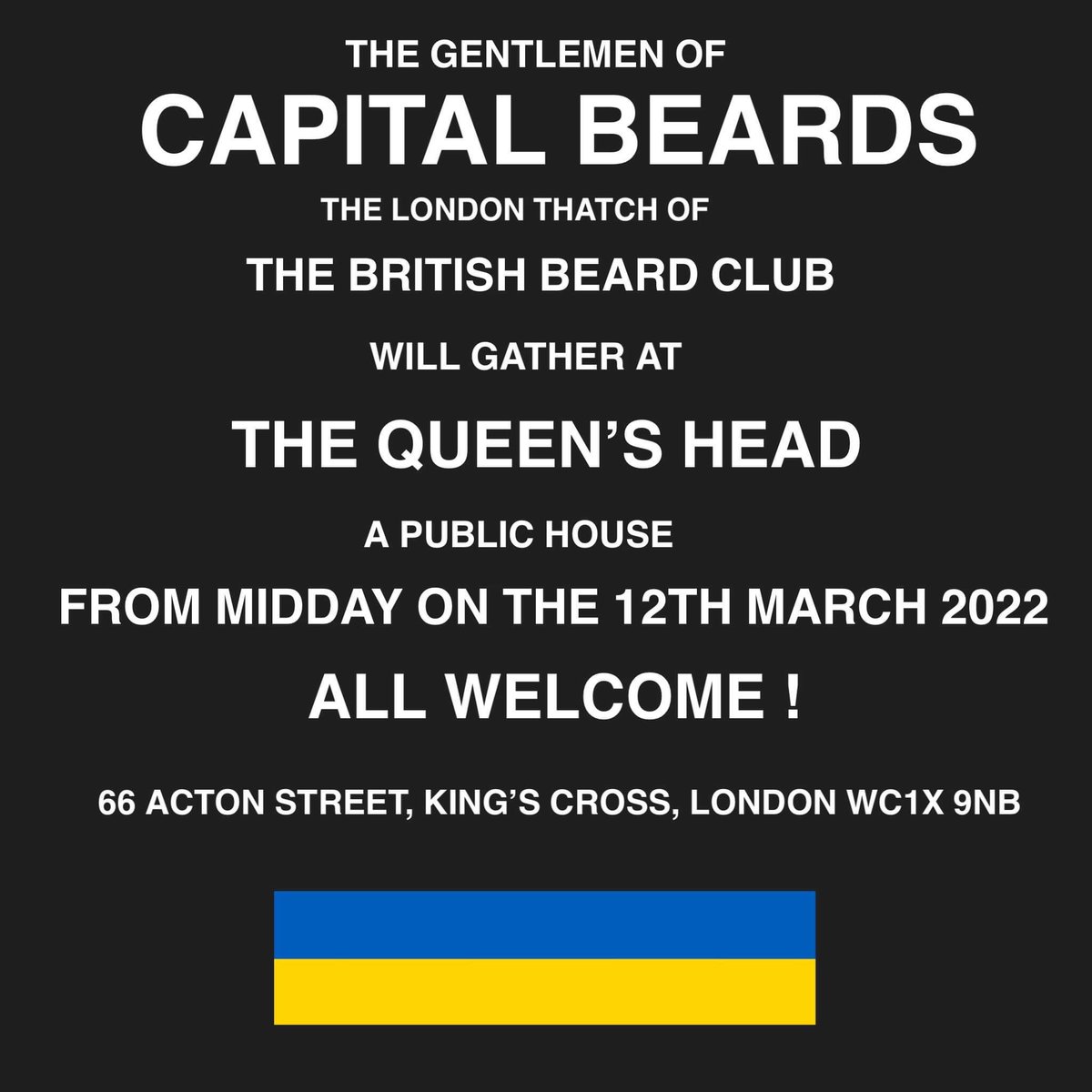 The Gentlemen of CAPITAL BEARDS
The London Thatch of The British Beard Club
will gather at THE QUEEN'S HEAD
A Public House
from MIDDAY on 12TH MARCH 2022
All Welcome!
66 Acton Street, King's Cross, London  WC1X 9NB
