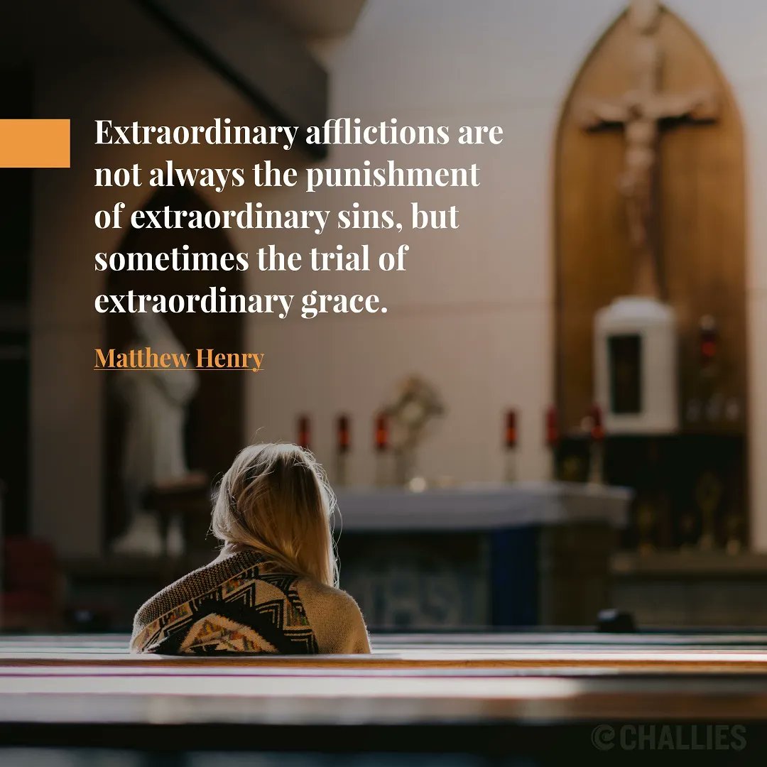 "Extraordinary afflictions are not always the punishment of extraordinary sins, but sometimes the trial of extraordinary grace." (Matthew Henry)