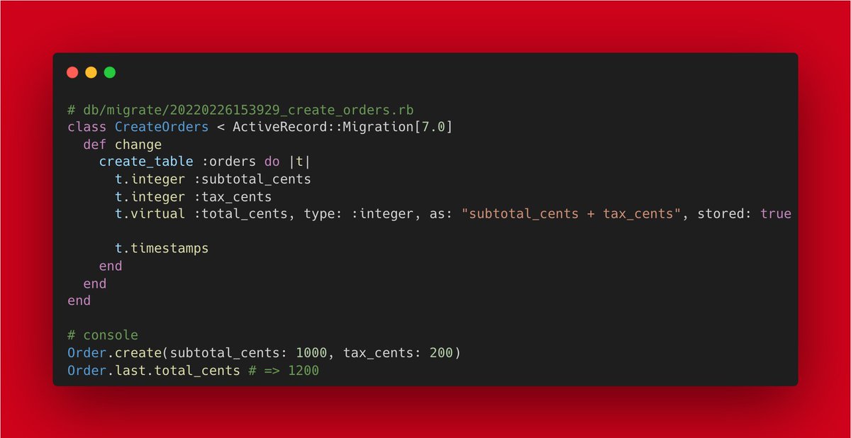 # db/migrate/20220226153929_create_orders.rb
class CreateOrders < ActiveRecord::Migration[7.0]
  def change
    create_table :orders do |t|
      t.integer :subtotal_cents
      t.integer :tax_cents
      t.virtual :total_cents, type: :integer, as: "subtotal_cents + tax_cents", stored: true
      
      t.timestamps
    end
  end
end

# console
Order.create(subtotal_cents: 1000, tax_cents: 200)
Order.last.total_ce...