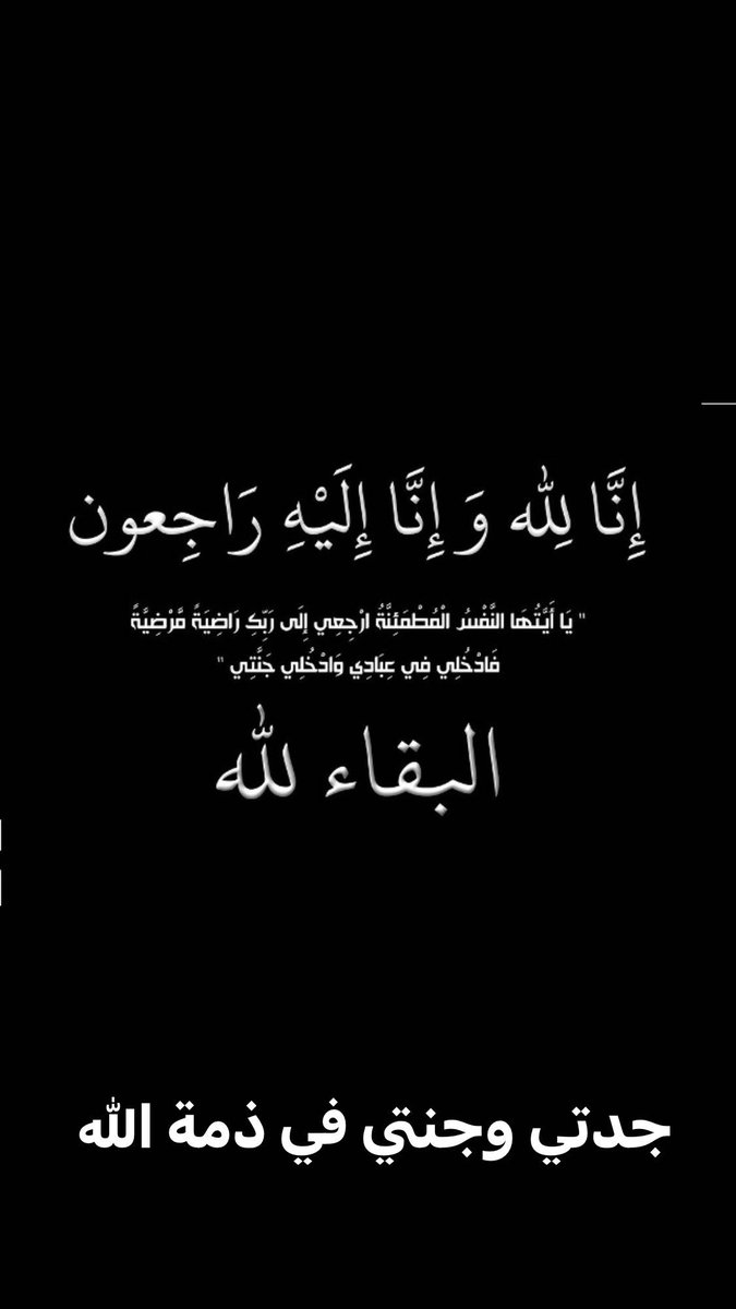 بقلوبٍ مؤمنه بقضاء الله  وقدره انتقلت إلئ رحمة الله  جدتي وجنتي الغالية
اسأل الله العلي العظيم ان يتغمدها برحمته ويسكنها فسيح جناته.. 
إنا لله وإنا إليه راجعون ورحم الله من اهدا روحها الطاهرة ثواب قراءة سورة الفاتحة