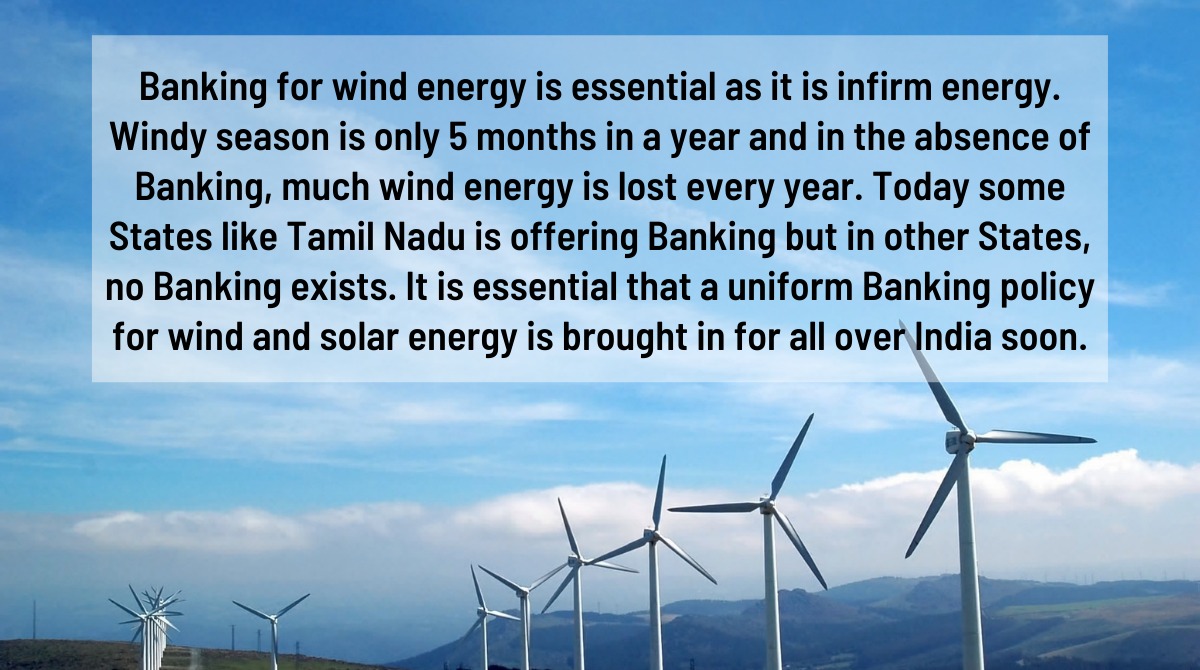 Banking for #windenergy is essential as it is infirm energy. Windy season is only 5 months  &amp; in the absence of Banking, much wind energy is lost every year. It is essential that a uniform Banking policy for #wind &amp; #solarenergy is brought in for all over India soon. <a href="/mnreindia/">Ministry of New and Renewable Energy (MNRE)</a>