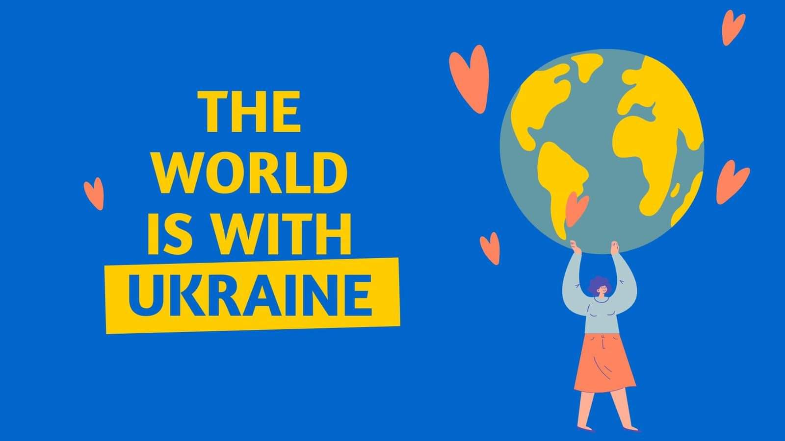 Image shows a blue back ground with the words "The world is with Ukraine" on the left hand side of the image and a fair skin person wearing a red skirt and light blue top with raised hands, holding a illustrated version of the Earth where the sea is soft blue and the land is golden yellow. There are also red hearts around the Earth