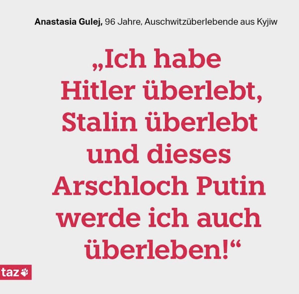 "Yo sobreviví a Hitler. 
  Yo sobreviví a Stalin.
  Y yo también sobreviviré a este culero Putin".

#AnastasiaGulej
Sobreviviente de Auschwitz que tiene 96 años y hoy vive en Kyiv, #Ukraine.