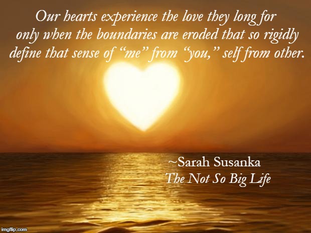 sarahsusanka's tweet photo. Our hearts experience the love they long for only when the boundaries are eroded that so rigidly define that sense of “me” from “you,” self from other. (From The Not So Big Life)
https://t.co/qHeCwfDxMr
#notsobiglife #quoteoftheweek #noboundaries #NoMeNoYou https://t.co/3BQrakaPmz