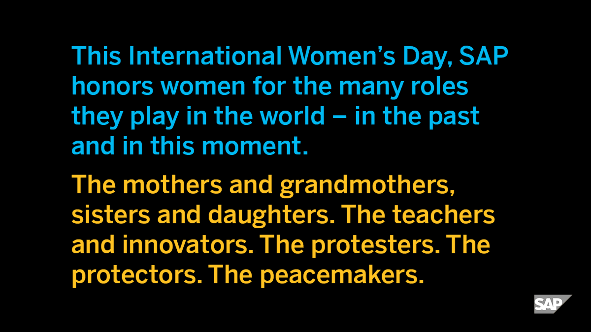 This International Women’s Day, SAP honors women for the many roles they play in the world – in the past and in this moment. The mothers and grandmothers, sisters and daughters. The teachers and innovators. The protesters. The protectors. The peacemakers.