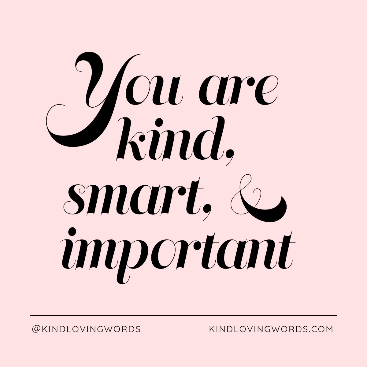 You are kind, smart, and important.