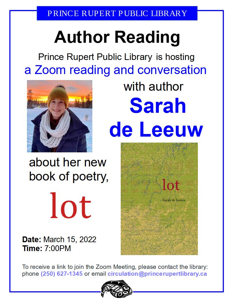Come to a Zoom reading and conversation with author Sarah de Leeuw about her new book of poetry, 'lot.'
March 15, 2022 7:00PM
To receive a link, please phone (250) 627-1345 or email circulation@princerupertlibrary.ca