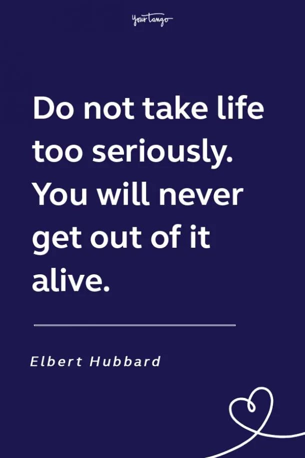 Do not take life too seriously…