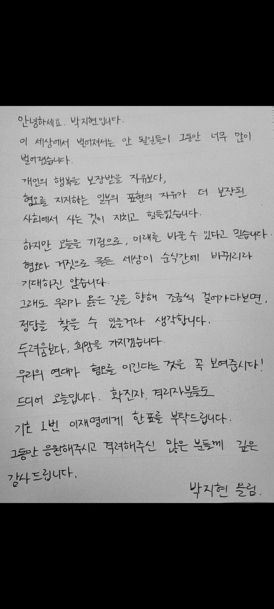 안녕하세요. 박지현입니다. 

이 세상에서 벌어져선 안 될 일들이 그동안 너무 많이 벌어졌습니다. 

개인의 행복을 보장받을 자유보다, 
혐오를 지지하는 일부의 표현의 자유가 더 보장받고 있는 사회에서 사는 것이 지치고 힘들었습니다.