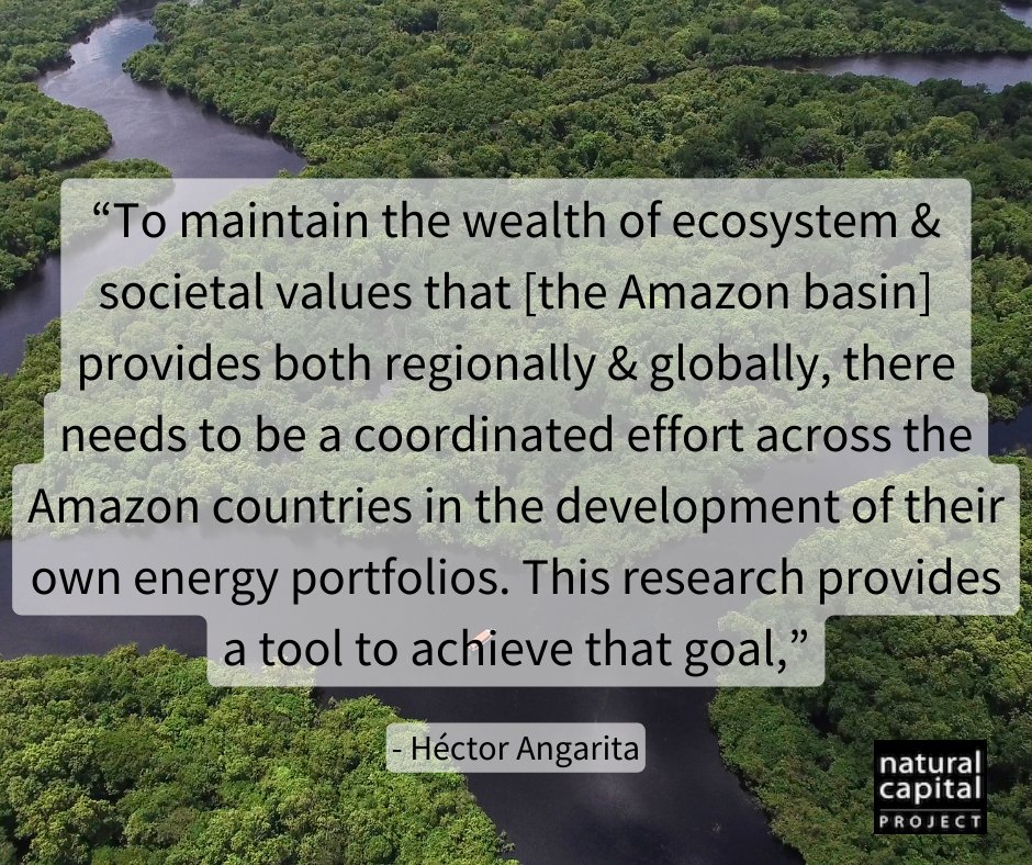 Photo of Amazon rainforest. Text: “To maintain the wealth of ecosystem & societal values that [the Amazon Basin] provides both regionally & globally, there needs to be a coordinated effort across the Amazon countries in the development of their own energy portfolios. This research provides a tool to achieve that goal” - Héctor Angarita