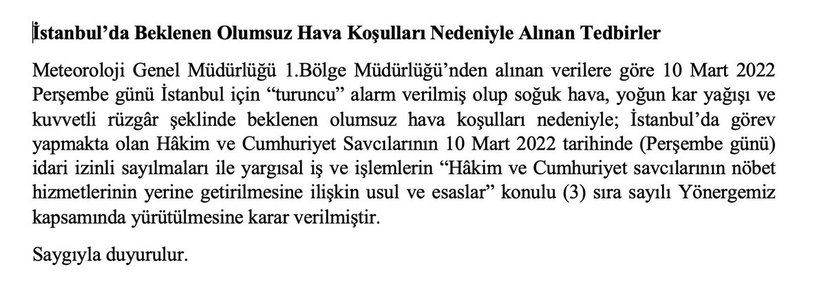 Tahmin raporları ve olumsuz hava koşulları nedeniyle, İstanbul’ da görev yapmakta olan Hâkim ve C. Savcılarının 10/03/2022 (Perşembe) tarihinde 1 gün süreyle idari izinli sayılmalarına karar verildi.