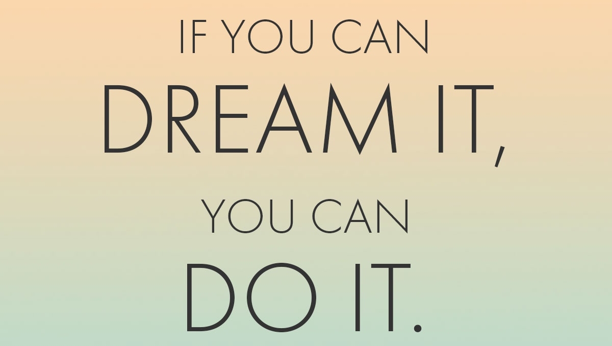 If you can dream it, you can do it.