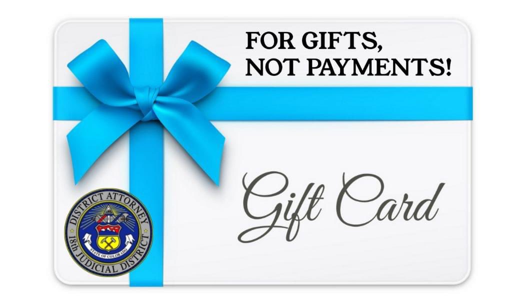 SIMPLE MESSAGE:
GIFT CARDS ARE FOR GIFTS. NOT PAYMENTS! Take a minute and view our advisory on Gift Card Payment Scams. Gift cards have become one of the more common ways that scammers attempt to get you to pay them. <a href="/DA18th/">18th Judicial District Attorney's Office</a> See advisory: bit.ly/35zvn0l