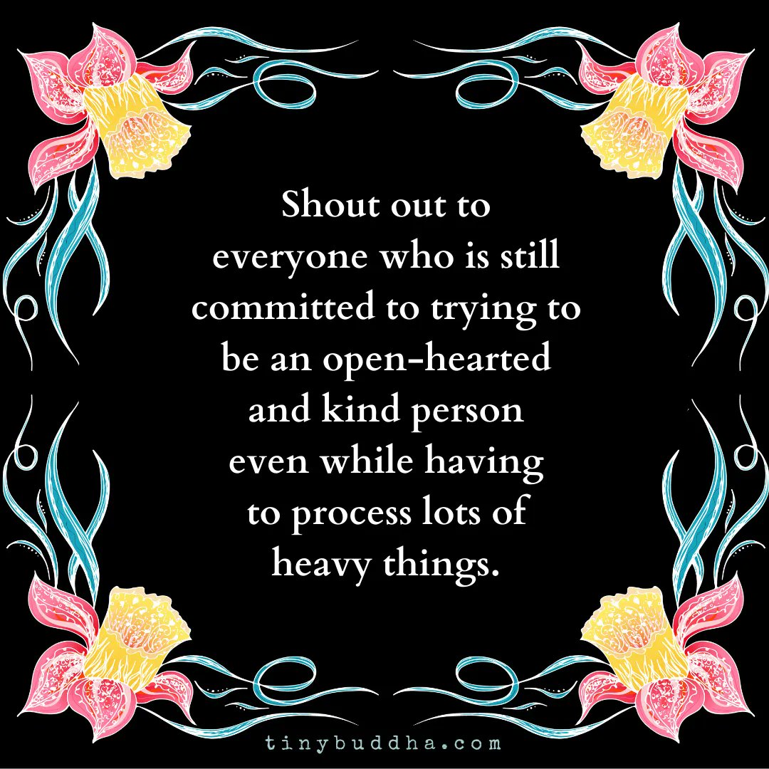 Shout out to everyone who is still committed to trying to be an open-hearted and kind person even while having to process lots of heavy things.
