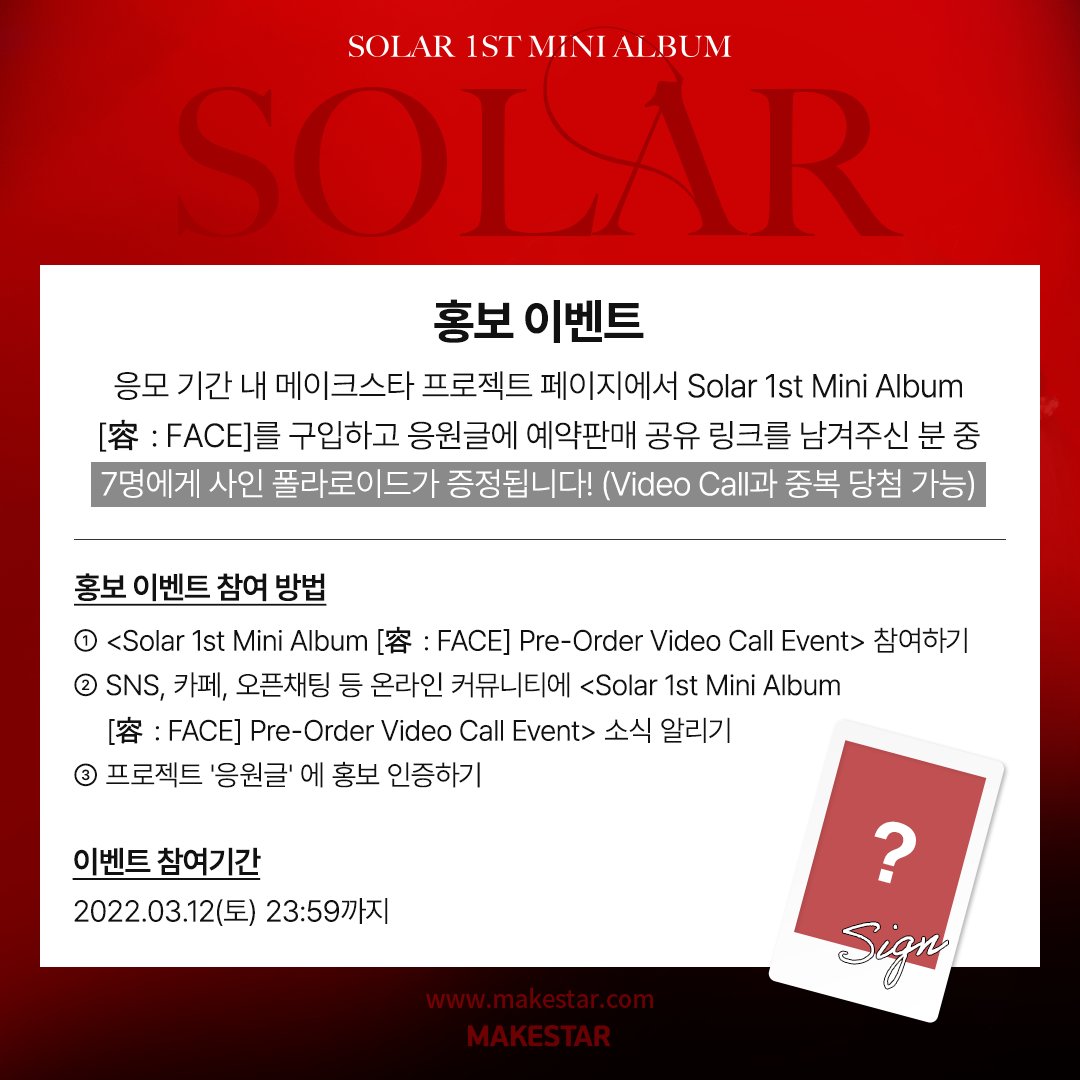 #Solar #솔라 1st Mini Album [容 : FACE] 
🖤Pre-Order Video Call Event🖤

🎁응모자 전원 미공개 포토카드
🎁30명 추첨 영상통화 기회
🎁7명 추첨 사인 폴라로이드

메이크스타에서 [容 : FACE] 예약판매 영상통화 이벤트에 참여하세요!

🗓2022.03.10~2022.03.12(KST)
🔗bit.ly/3vU5Ycd