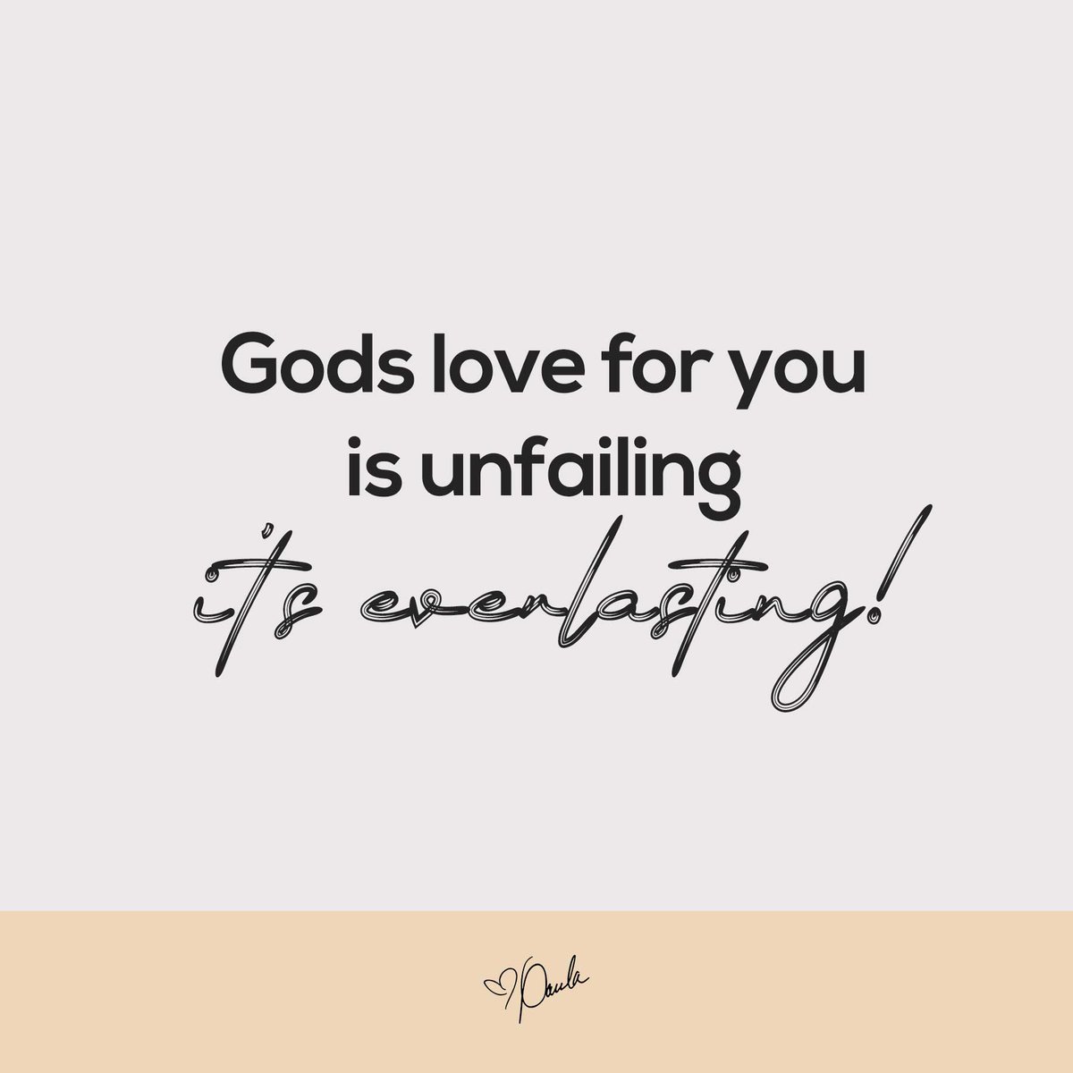 Gods love for you is unfailing... it's everlasting! Don't doubt what your Father feels for you!