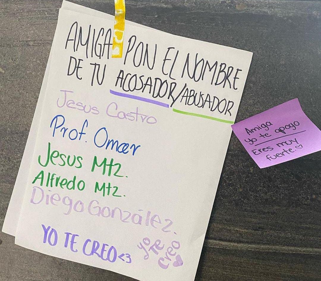 En la preparatoria de una amiga pusieron este cartel, como pueden ver para que cada quién escriba el nombre de su acosador/abusador. Y entre esos nombres se encuentra el de un profesor, el cuál estuvo/está  acosando a una chica de solo 15 años, y en caso de que la directora +