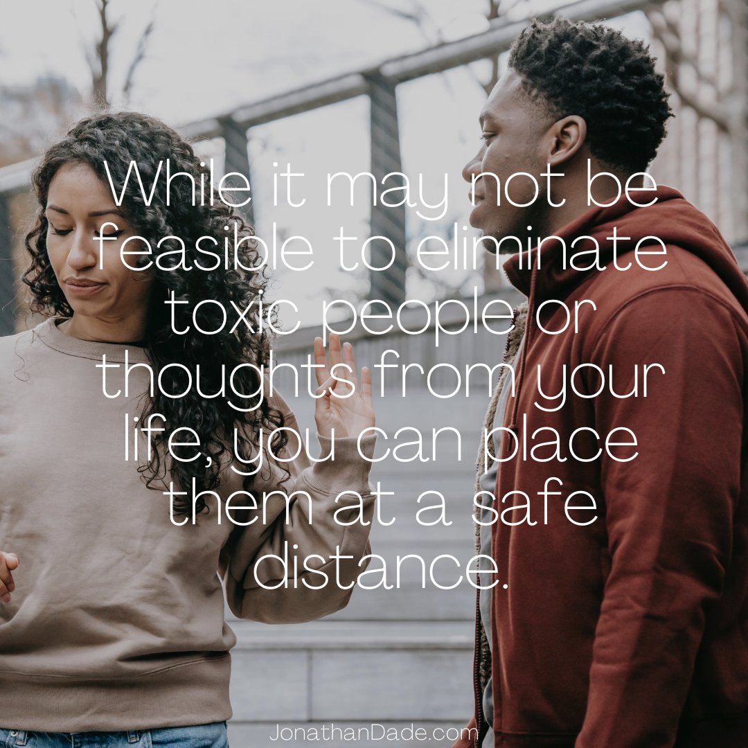 While it may not be feasible to eliminate toxic people or thoughts from your life, you can place them at a safe distance. 
JonathanDade.com
