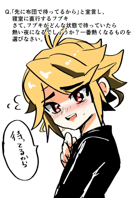 スオフブ前提の話
「先に布団で待ってるから」と宣言し、 寝室に直行するフブ・・・さて、フブキがどんな状態で待っていたら熱い夜になるでしょうか?一番熱くなるものを選びなさい。 