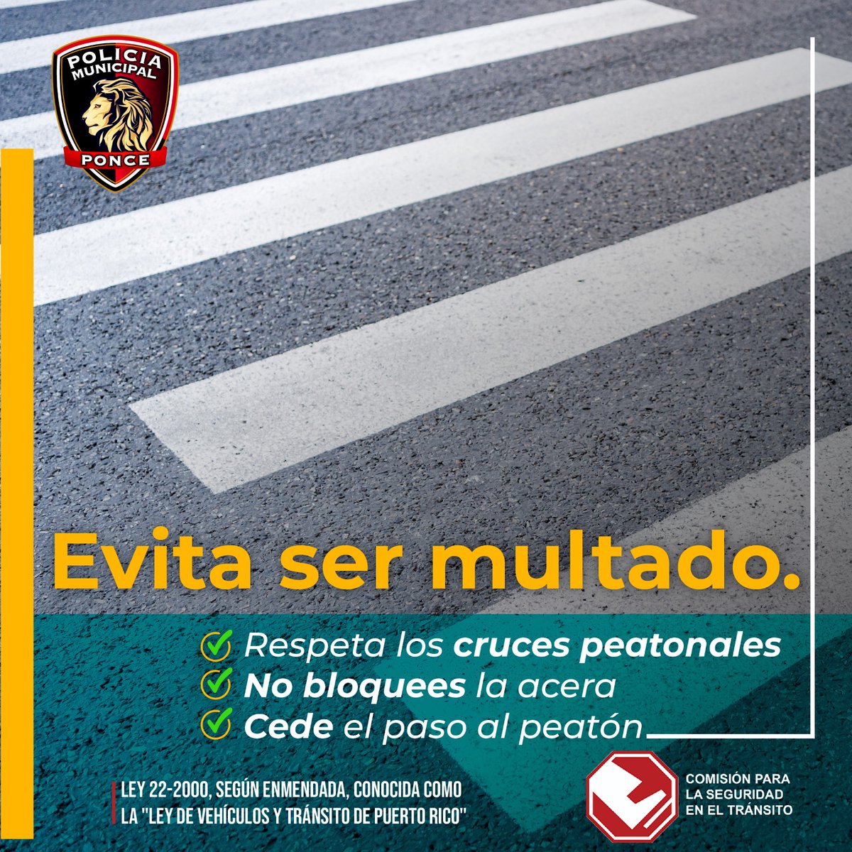 Práctica la cortesía y protege al peatón en las vías públicas.

Si violas cualquiera de las disposiciones a la Ley 22-2000, según enmendada, conocida como la "Ley de Vehículos y Tránsito de Puerto Rico" incurrirá en una falta administrativa y será multado.

<a href="/CSTPR/">CST Puerto Rico</a>