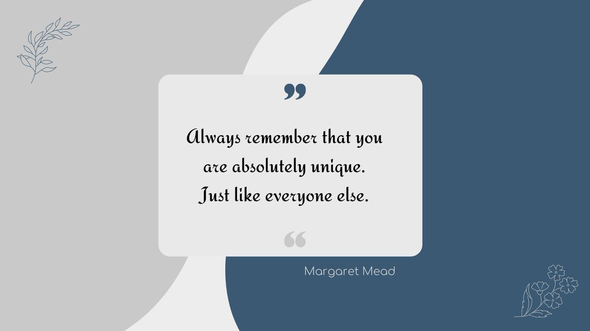 "Always remember that you are absolutely unique. Just like everyone else."
Margaret Mead