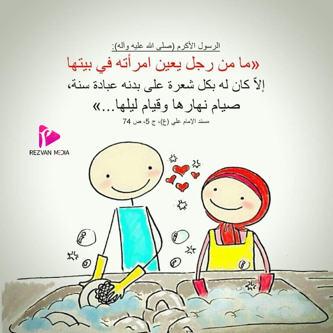 الرسول الأكرم (صلی الله عليه وآله): «ما من رجل يعين امرأته في بيتها إلا كان له بكل شعرة على بدنه عبادة سنة، صيام نهارها وقيام ليلها...»
مسند الإمام علي (ع)، ج 5، ص 74