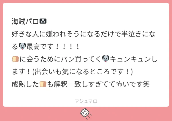 ありがとうございます!「海賊パロ…とは??」と首をひねって考えていたので楽しんで頂けて嬉しいです!人生で初めて海賊パロ描いたのですごい新鮮でした!出会いは🐶🍞と同じで🐶船長が🍞の笑顔に一目惚れしたのだと思います🤣✨✨↓ 