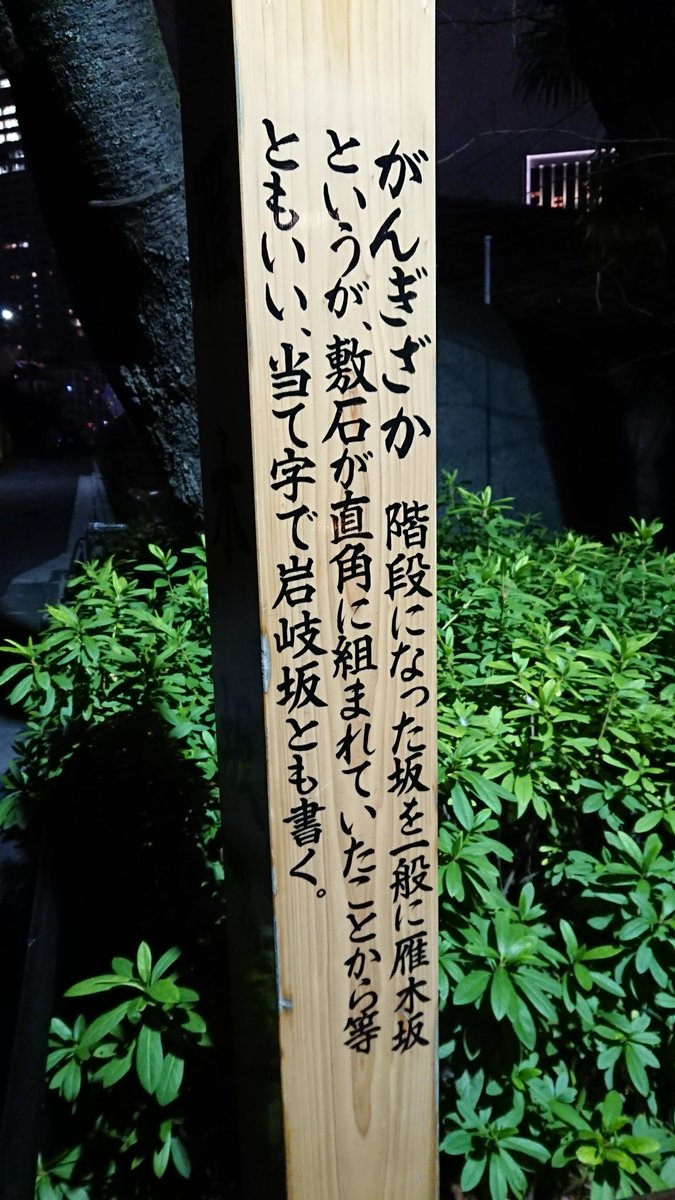 【雁木坂】
がんぎざか。階段になった坂を一般に雁木坂というが、敷石が直角に組まれていたことから等ともいい、当て字で岩岐坂とも書く。